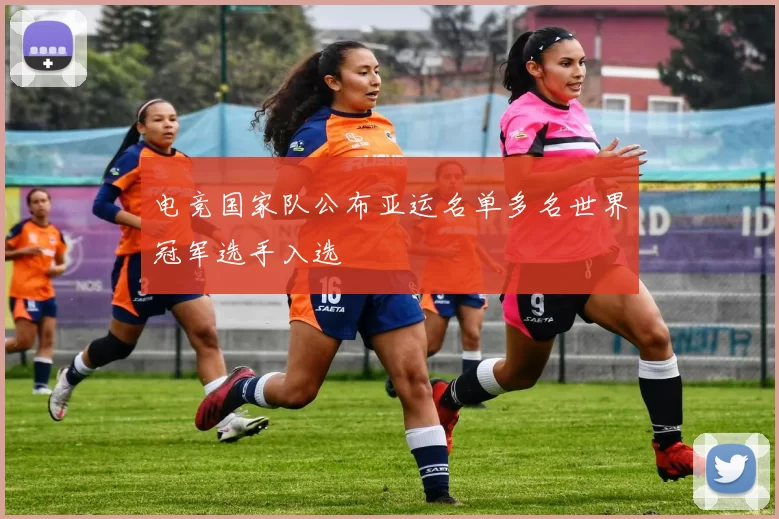 电竞国家队公布亚运名单多名世界冠军选手入选