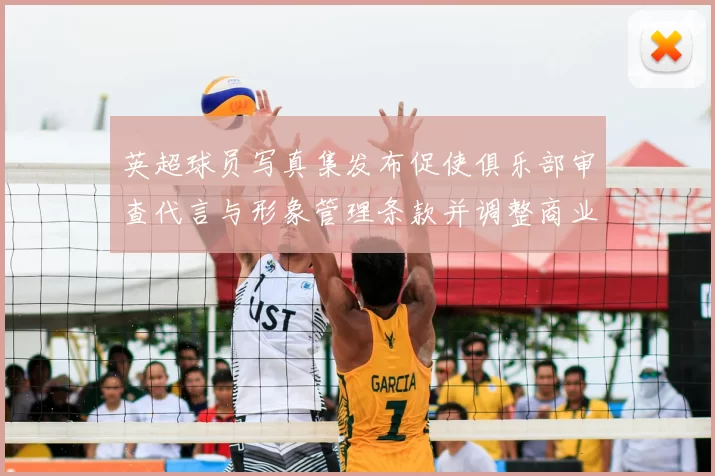 英超球员写真集发布促使俱乐部审查代言与形象管理条款并调整商业合作流程