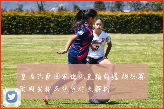 皇马巴萨国家德比直播前瞻 线观赛时间安排及焦点对决解析