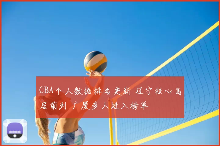 CBA个人数据排名更新 辽宁核心高居前列 广厦多人进入榜单