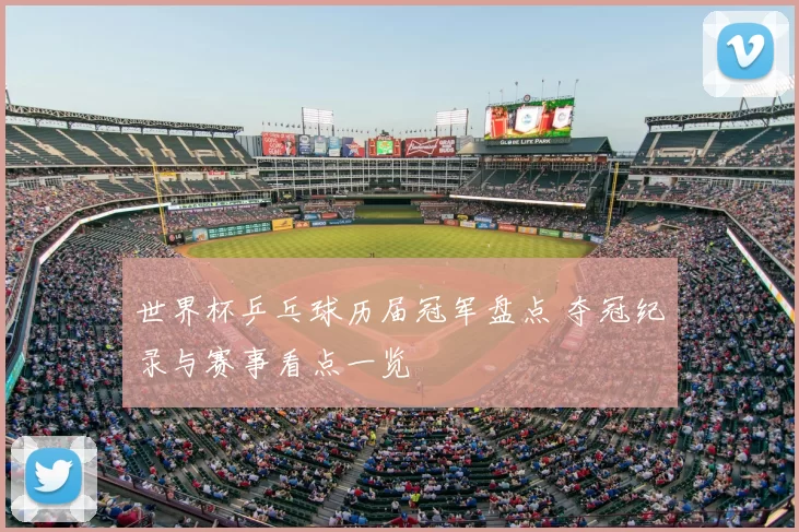 世界杯乒乓球历届冠军盘点 夺冠纪录与赛事看点一览