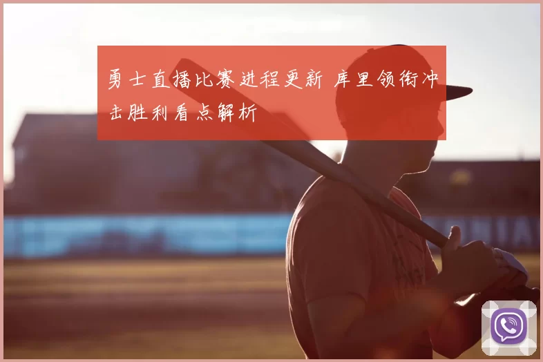 勇士直播比赛进程更新 库里领衔冲击胜利看点解析