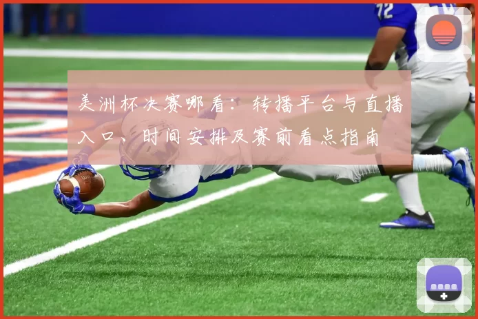 美洲杯决赛哪看：转播平台与直播入口、时间安排及赛前看点指南