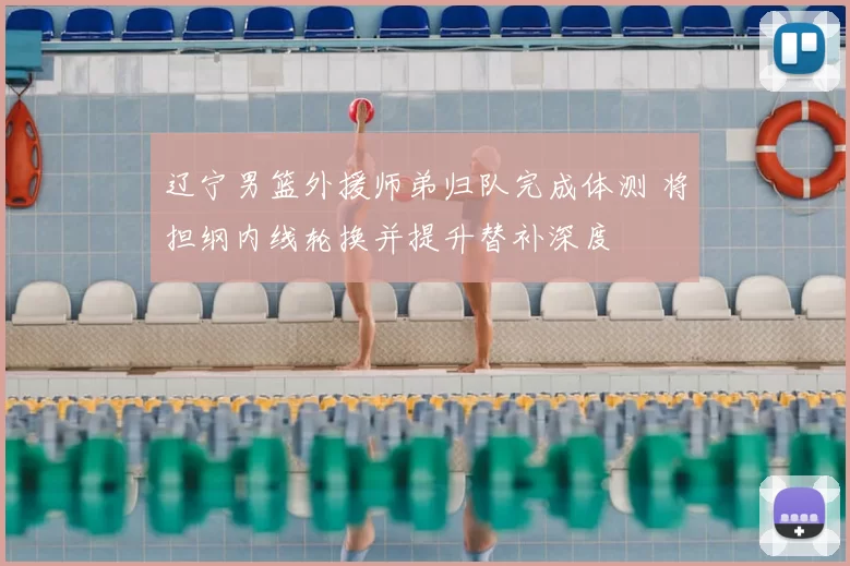 辽宁男篮外援师弟归队完成体测 将担纲内线轮换并提升替补深度