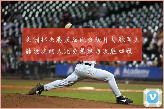 美洲杯决赛历届比分统计与冠军关键场次的大比分悬殊与决胜回顾