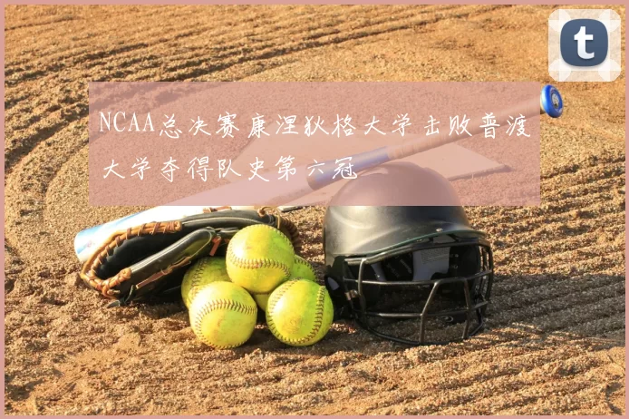 NCAA总决赛康涅狄格大学击败普渡大学夺得队史第六冠