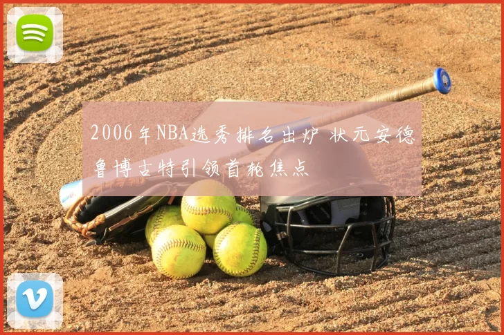 2006年NBA选秀排名出炉 状元安德鲁博古特引领首轮焦点