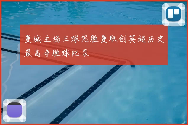 曼城主场三球完胜曼联创英超历史最高净胜球纪录