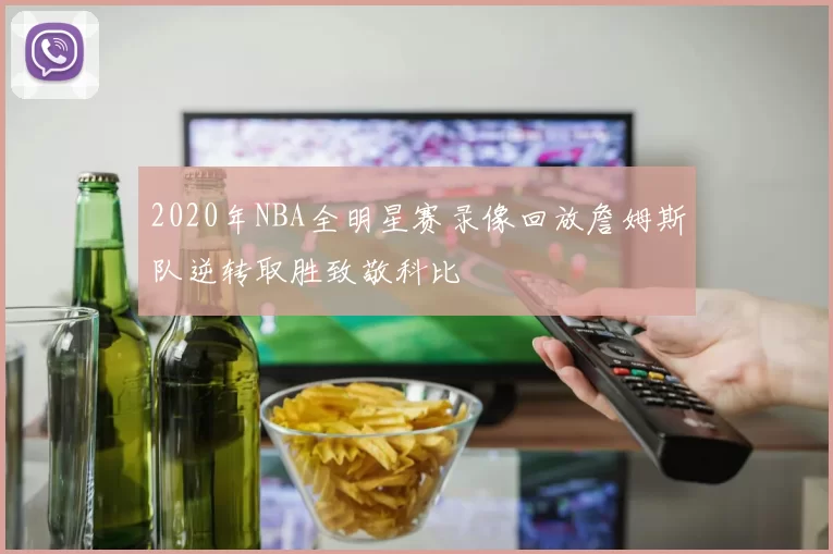 2020年NBA全明星赛录像回放詹姆斯队逆转取胜致敬科比