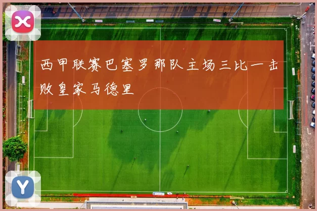 西甲联赛巴塞罗那队主场三比一击败皇家马德里