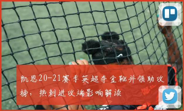 凯恩20-21赛季英超夺金靴并领助攻榜,热刺进攻端影响解读