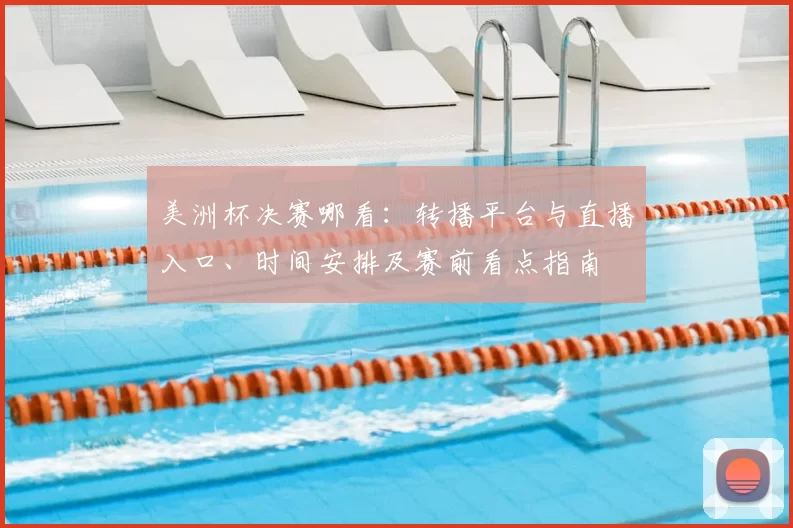 美洲杯决赛哪看：转播平台与直播入口、时间安排及赛前看点指南