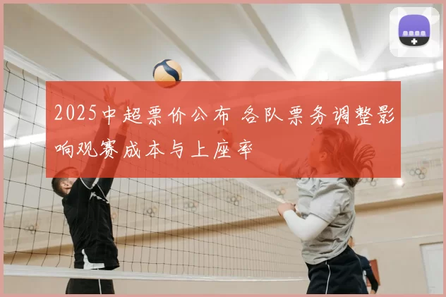 2025中超票价公布 各队票务调整影响观赛成本与上座率