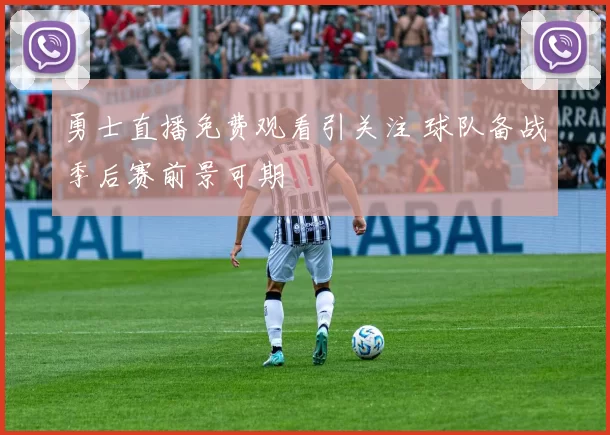 勇士直播免费观看引关注 球队备战季后赛前景可期