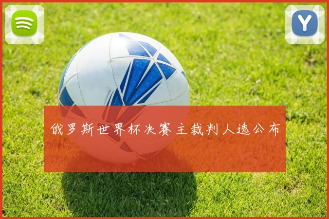 俄罗斯世界杯决赛主裁判人选公布