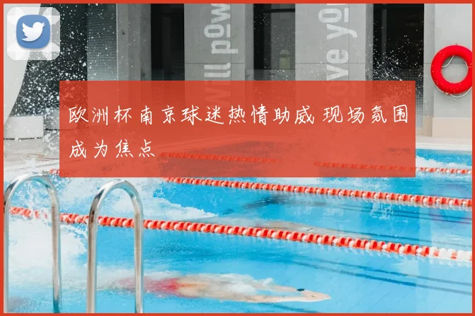 欧洲杯南京球迷热情助威 现场氛围成为焦点