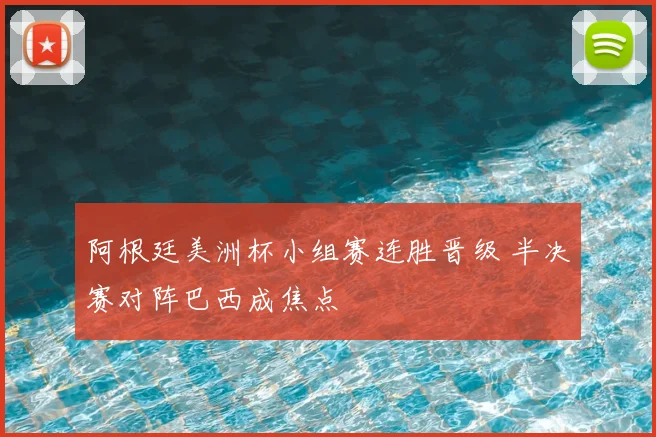 阿根廷美洲杯小组赛连胜晋级 半决赛对阵巴西成焦点