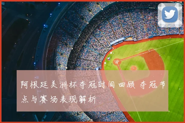 阿根廷美洲杯夺冠时间回顾 夺冠节点与赛场表现解析