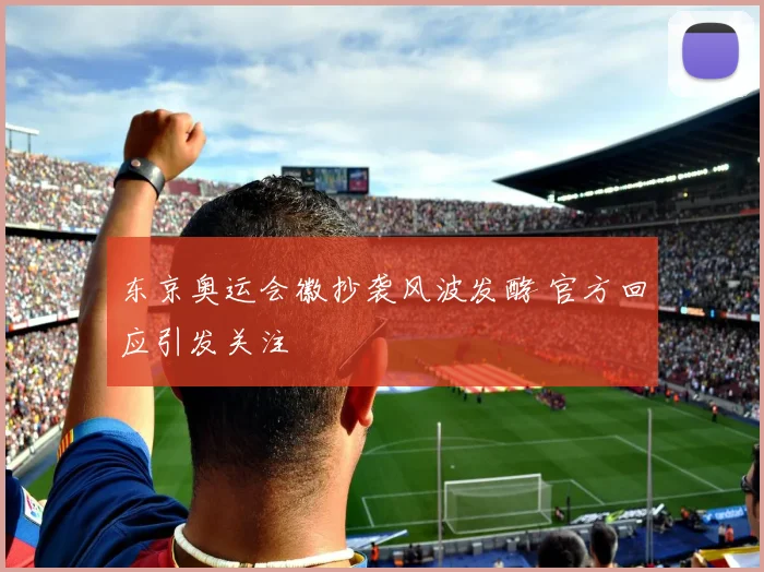 东京奥运会徽抄袭风波发酵 官方回应引发关注