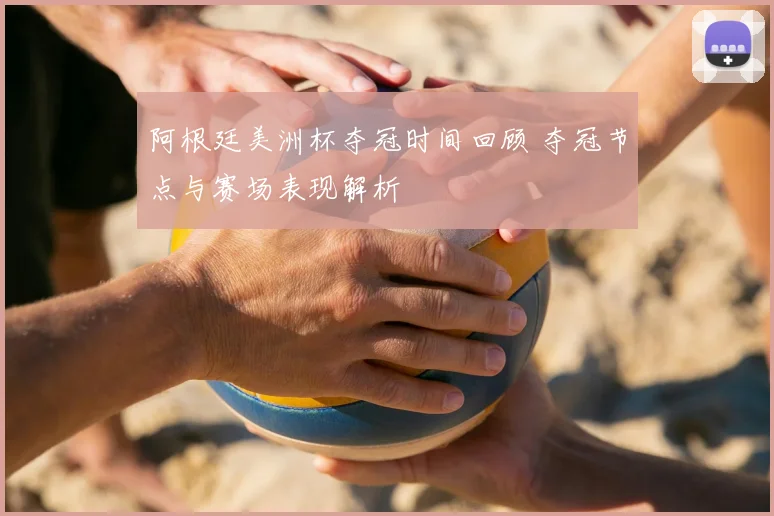 阿根廷美洲杯夺冠时间回顾 夺冠节点与赛场表现解析