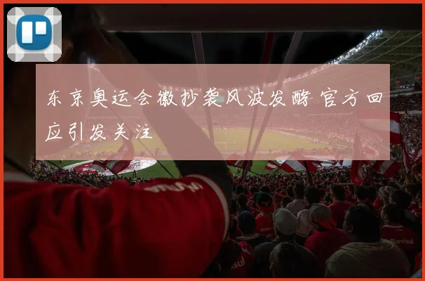 东京奥运会徽抄袭风波发酵 官方回应引发关注