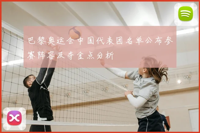巴黎奥运会中国代表团名单公布参赛阵容及夺金点分析