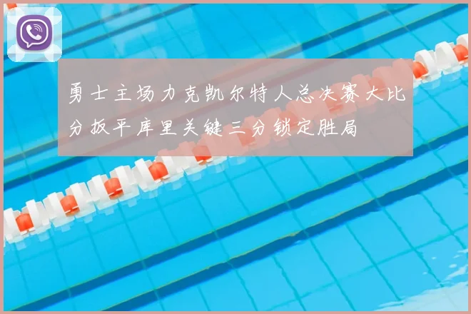 勇士主场力克凯尔特人总决赛大比分扳平库里关键三分锁定胜局