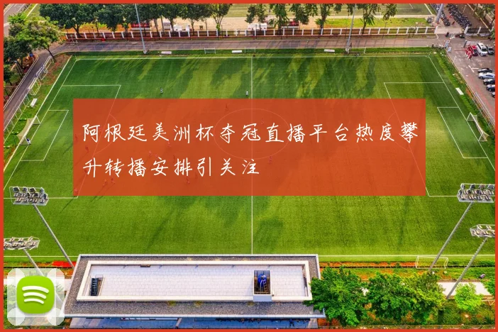 阿根廷美洲杯夺冠直播平台热度攀升转播安排引关注