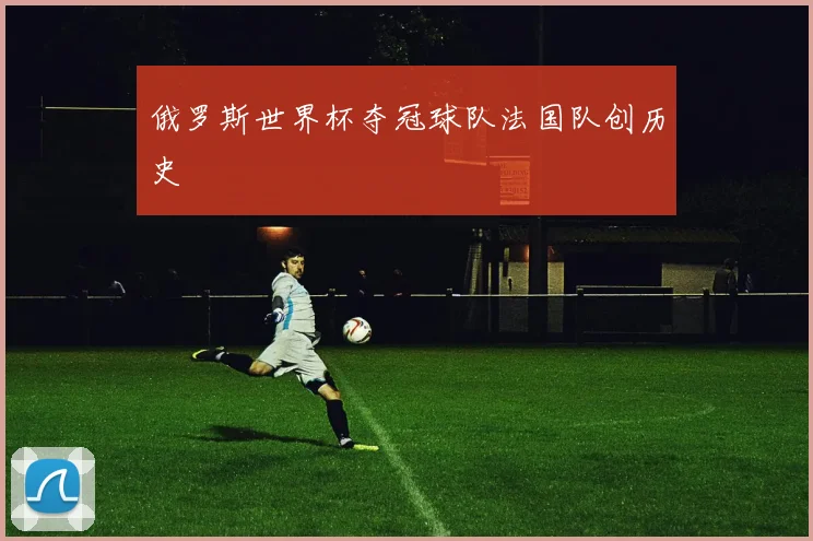 俄罗斯世界杯夺冠球队法国队创历史