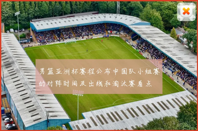 男篮亚洲杯赛程公布中国队小组赛的对阵时间及出线和淘汰赛看点