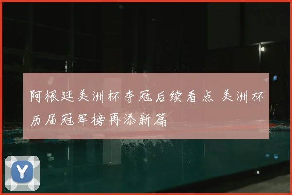 阿根廷美洲杯夺冠后续看点 美洲杯历届冠军榜再添新篇